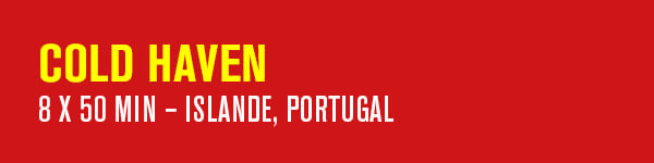 COLD HAVEN – 8 x 50 min – Islande, Portugal