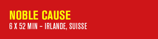 NOBLE CAUSE – 6 x 52 min – Irlande, Suisse
