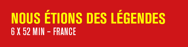 NOUS ÉTIONS DES LÉGENDES – 6 x 52 min – France